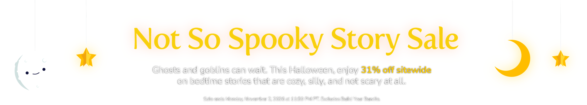 Ghosts and goblins can wait. This Halloween, enjoy 31% off sitewide on bedtime stories that are cozy, silly, and not scary at all. Sale ends Monday, November 2, 2026 at 11:59 PM PT. Excludes Build Your Bundle.